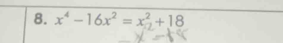 8. $x^{4}-16x^{2}=x^{2}+18$