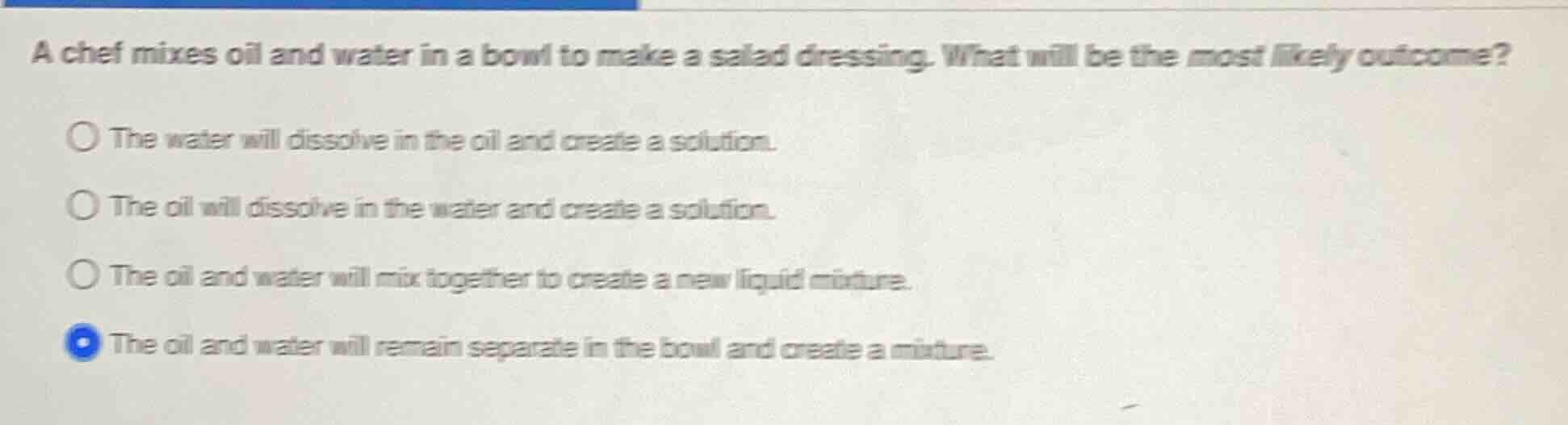 a chef mixes oil and water in a bowl to make a salad dressing. what wil…