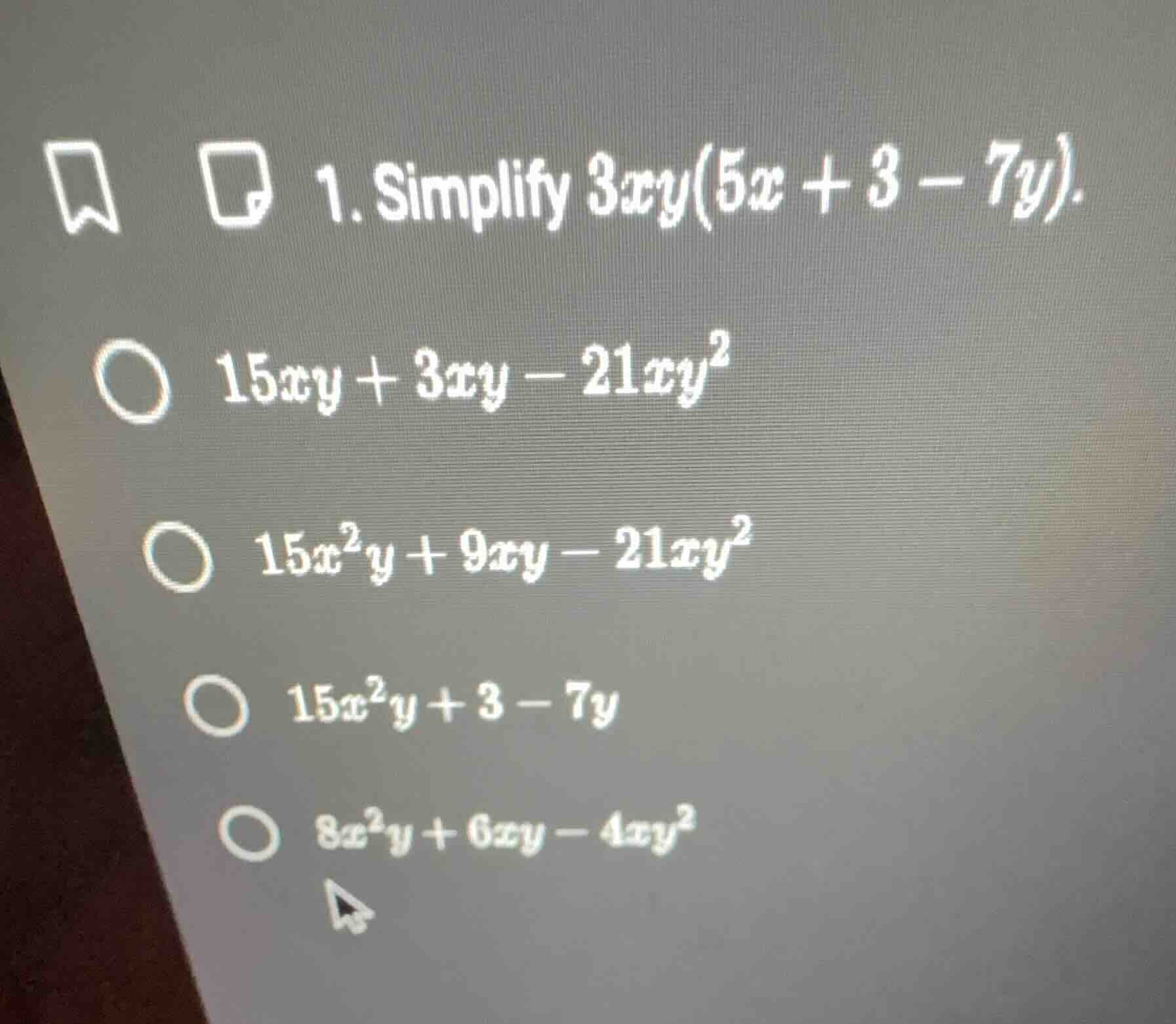 1. simplify $3xy(5x + 3 - 7y)$.○ $15xy + 3xy - 21xy^2$○ $15x^2y + 9xy -…