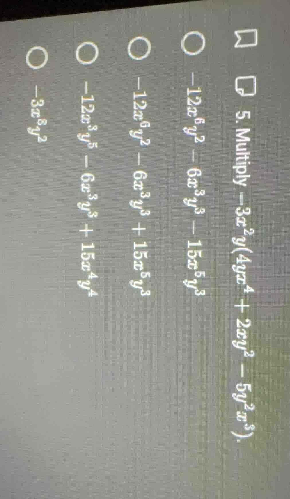 5. multiply $-3x^{2}y(4yx^{4}+2xy^{2}-5y^{2}x^{3}).$$\bigcirc -12x^{6}y…