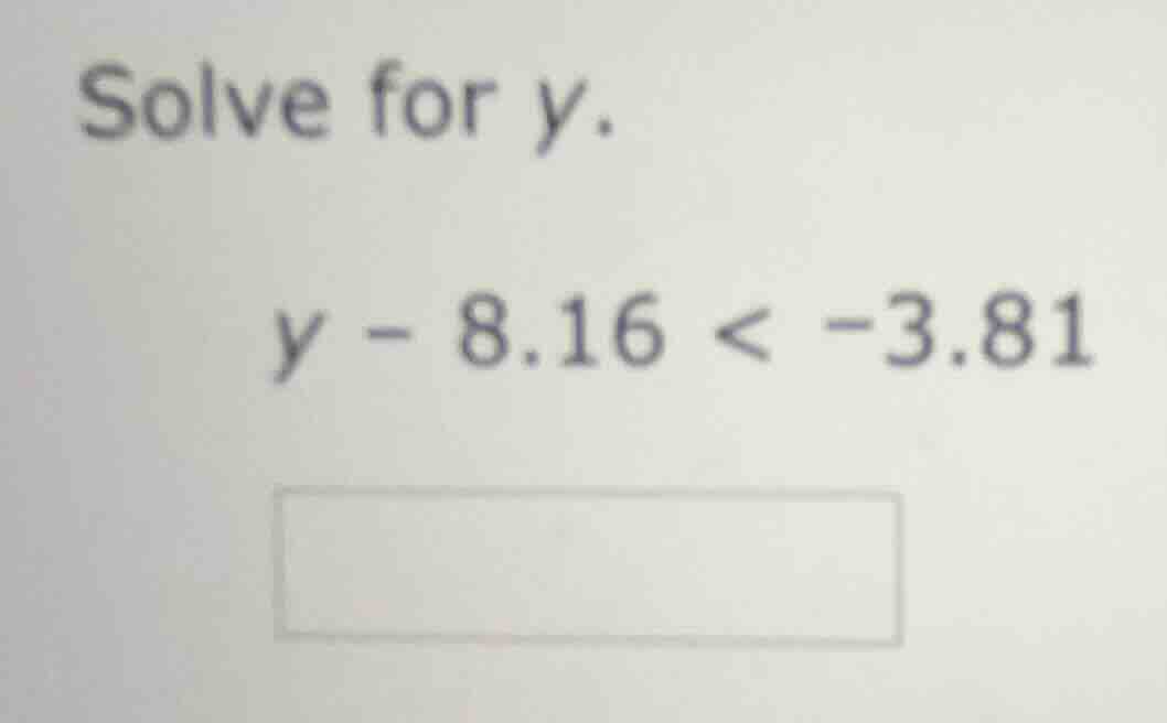 solve for y. $y - 8.16 < -3.81$