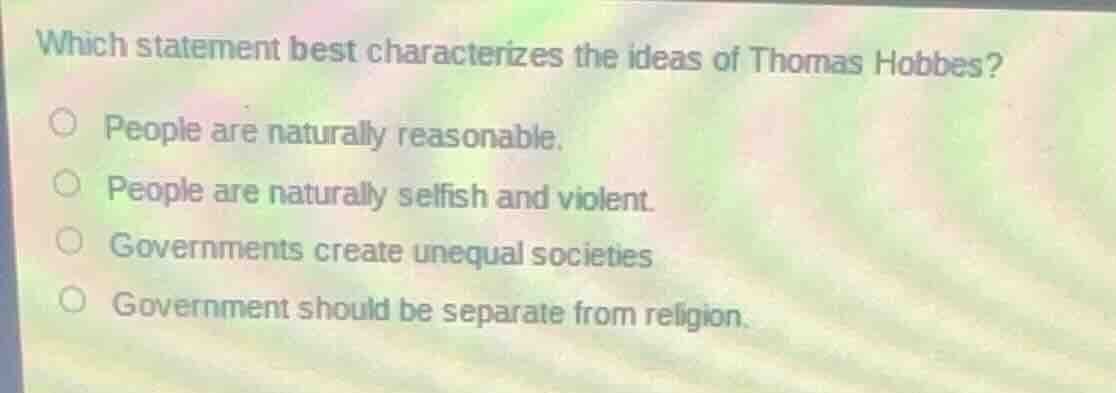 which statement best characterizes the ideas of thomas hobbes?○ people …