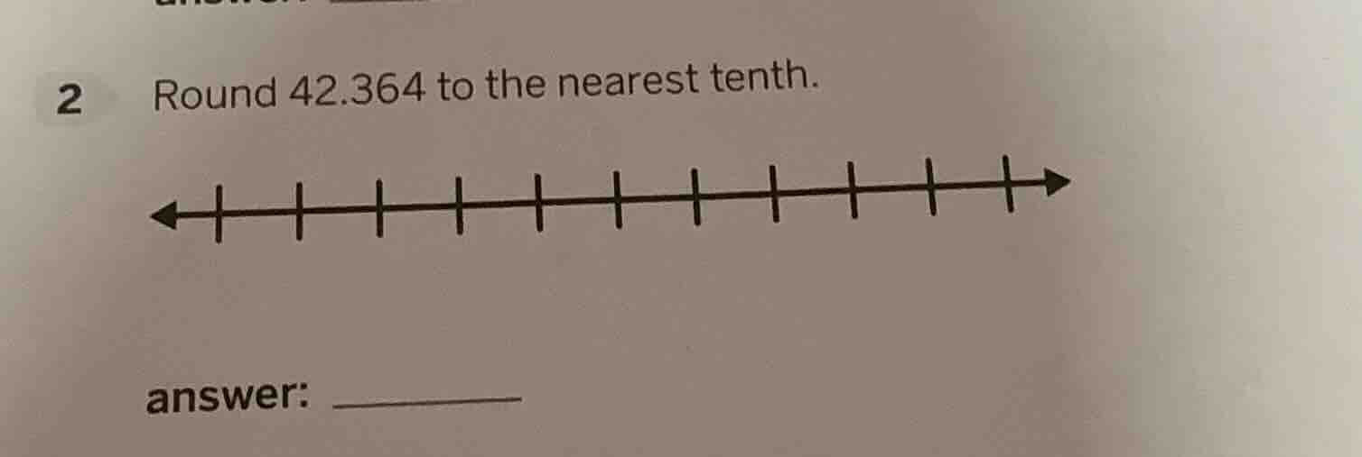 2 round 42.364 to the nearest tenth. answer: __________