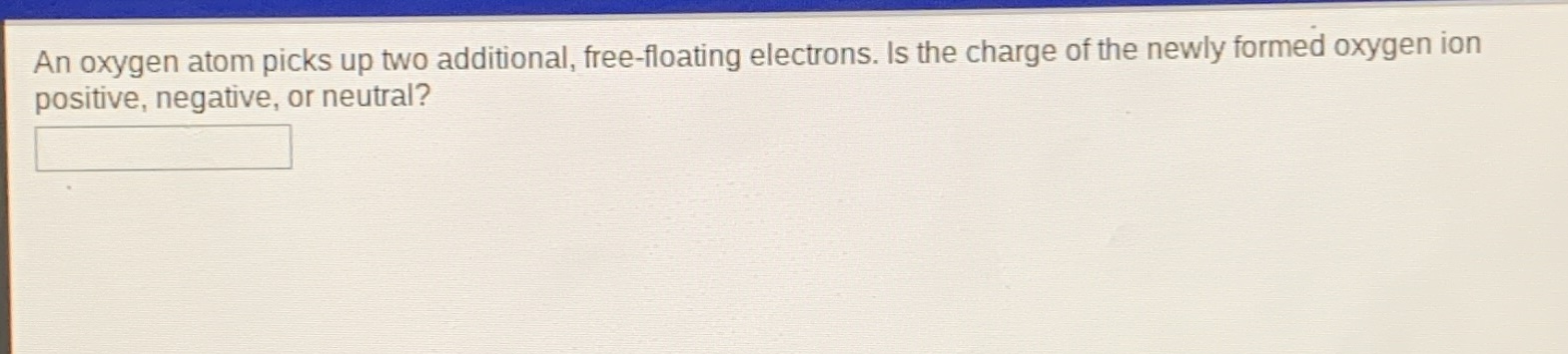 an oxygen atom picks up two additional, free-floating electrons. is the…