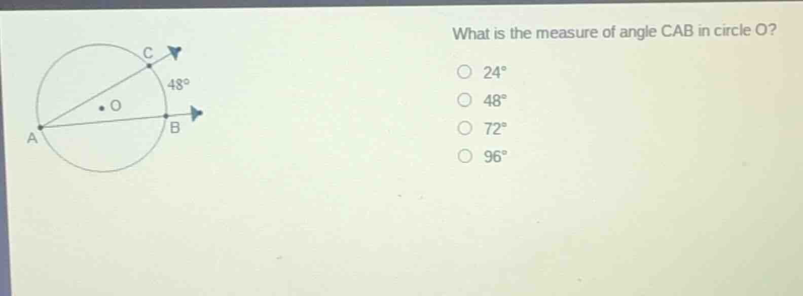 what is the measure of angle cab in circle o?○ 24°○ 48°○ 72°○ 96°