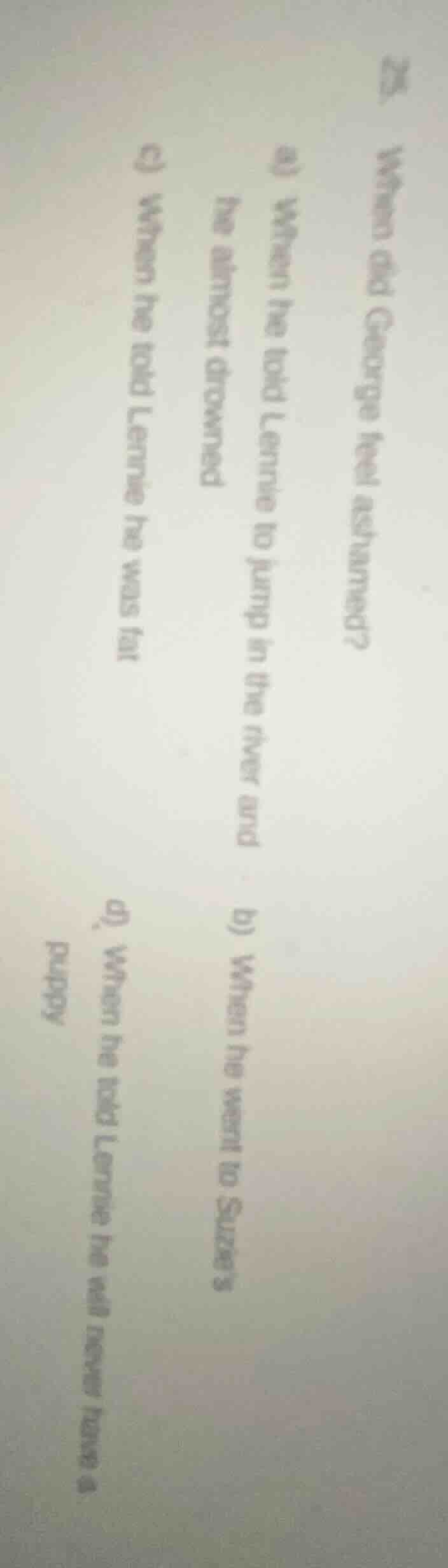 25. when did george feel ashamed? a) when he told lennie to jump in the…