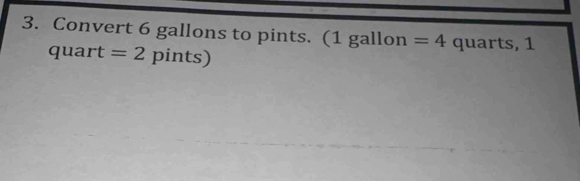 3. convert 6 gallons to pints. (1 gallon = 4 quarts, 1 quart = 2 pints)