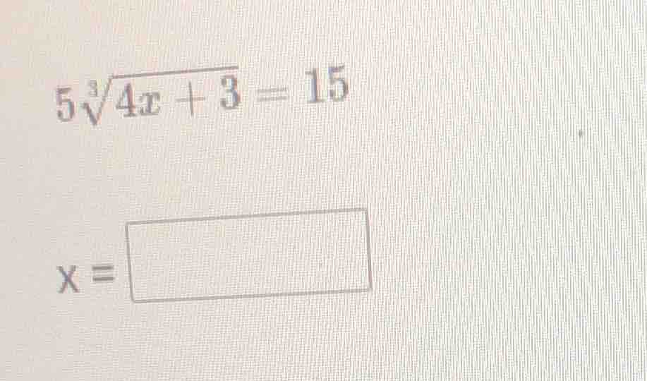 $5sqrt3{4x + 3} = 15$ $x = \\boldsymbol{\\square}$