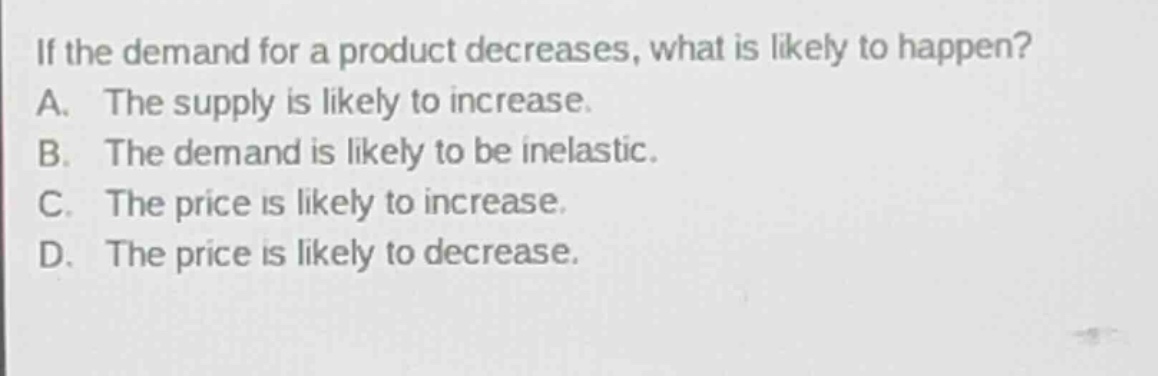 if the demand for a product decreases, what is likely to happen? a. the…