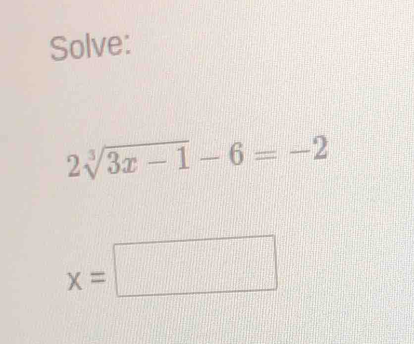 solve: $2\\sqrt3{3x - 1} - 6 = -2$ $x = \\square$