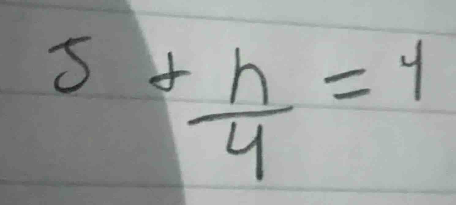 $5 + \\frac{h}{4} = 4$