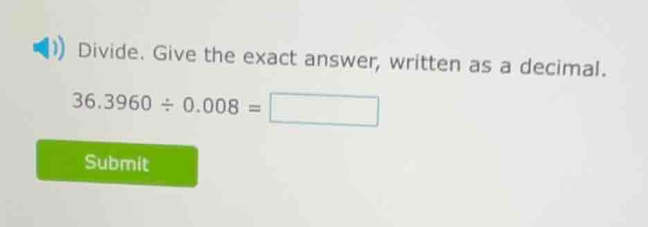 divide. give the exact answer, written as a decimal. 36.3960 ÷ 0.008 =
