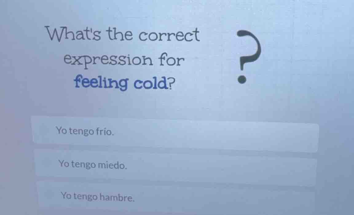 whats the correct expression for feeling cold? yo tengo frío. yo tengo …