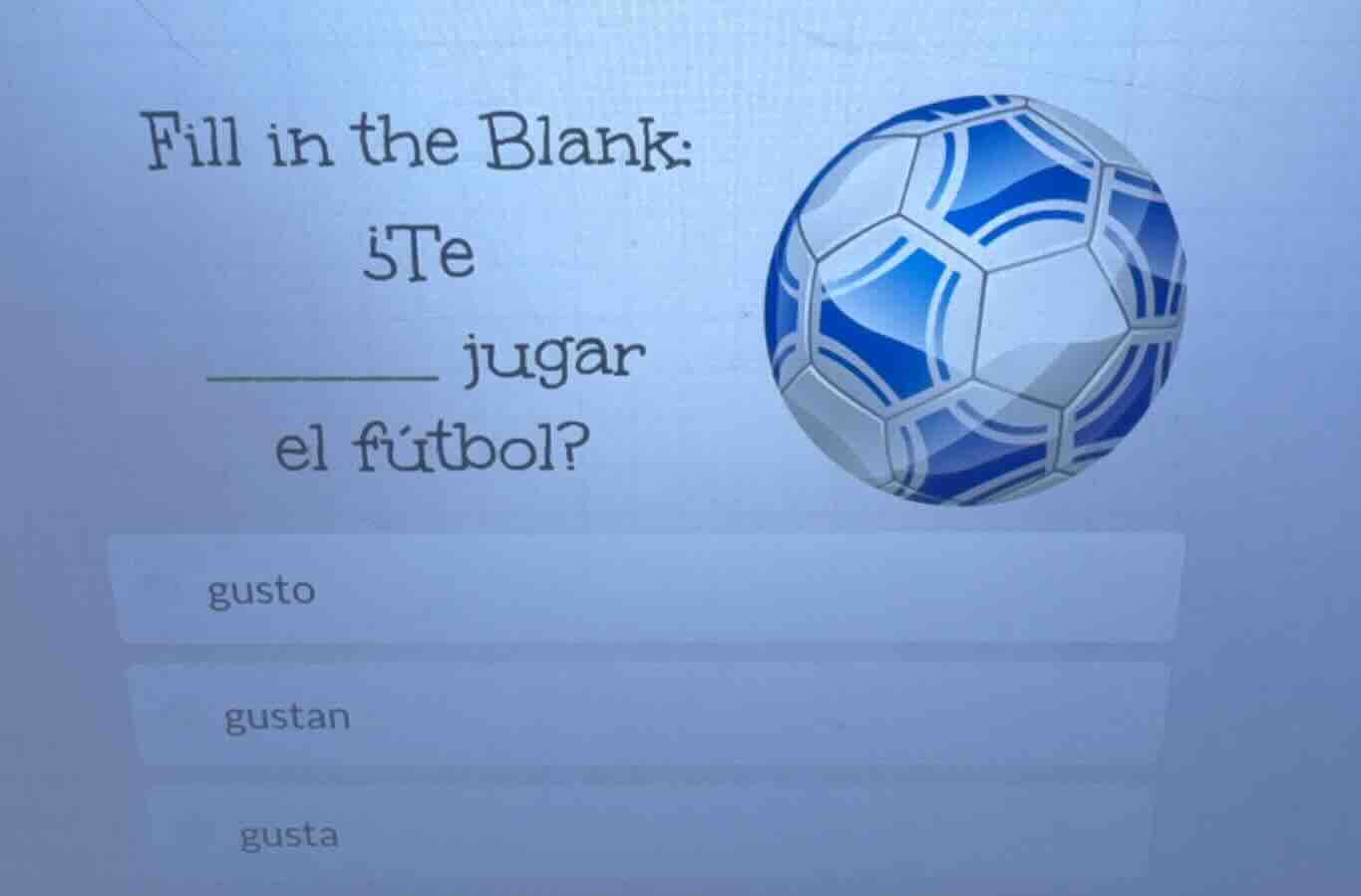 fill in the blank:¿te______ jugarel fútbol?gustogustangusta