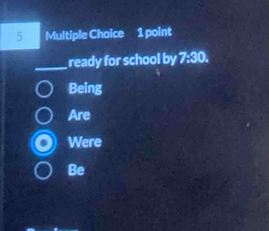 5 multiple choice 1 point ____ ready for school by 7:30. being are were…