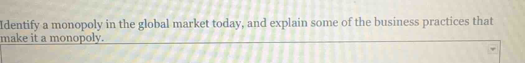 identify a monopoly in the global market today, and explain some of the…