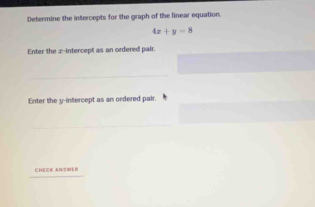 determine the intercepts for the graph of the linear equation.$4x + y =…