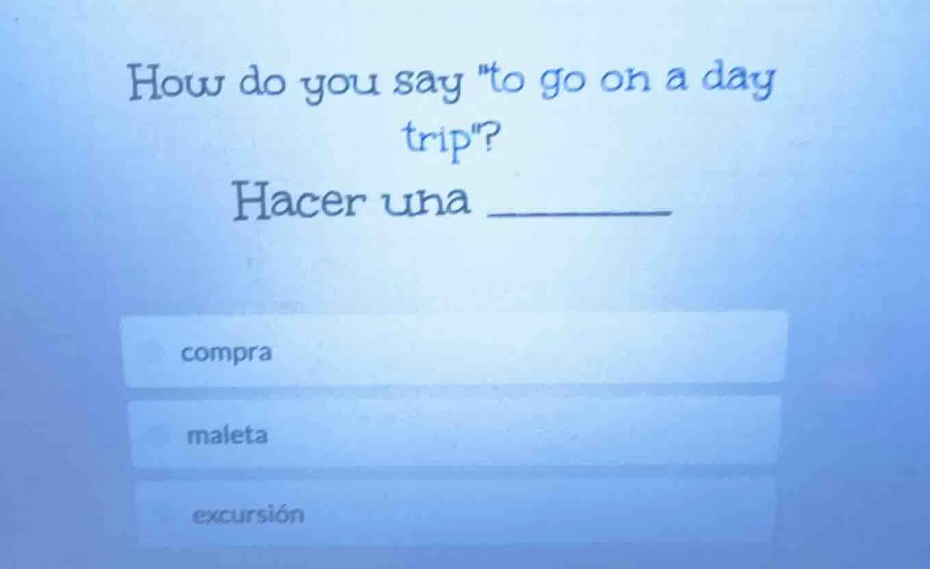 how do you say \to go on a day trip\? hacer una _______ compra maleta e…