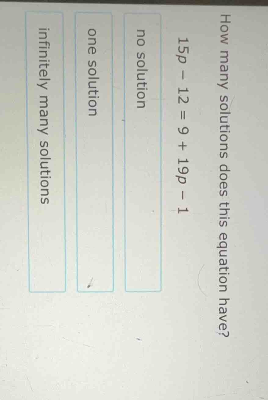 how many solutions does this equation have? $15p - 12 = 9 + 19p - 1$ no…