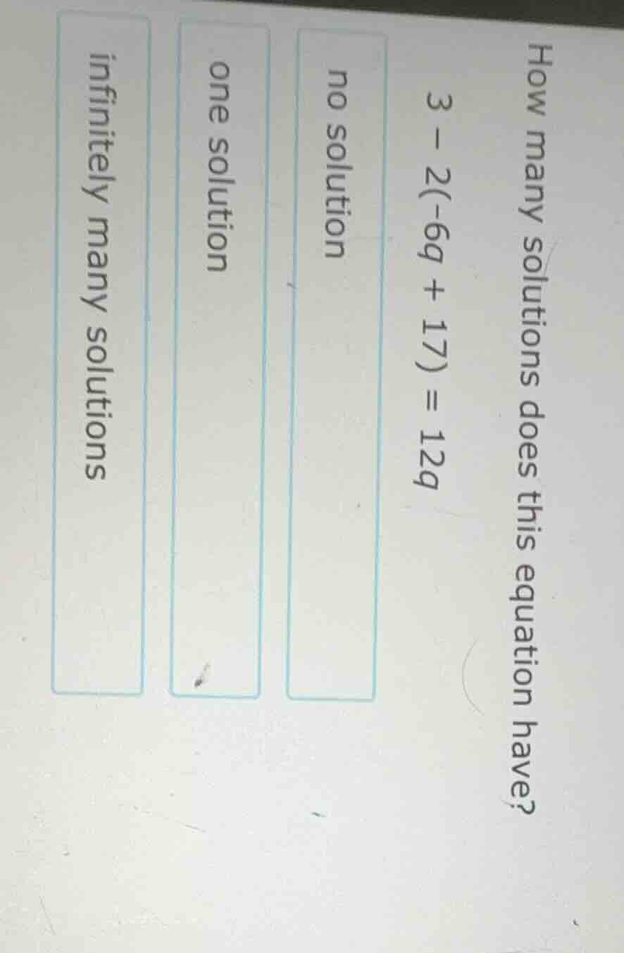how many solutions does this equation have? $3 - 2(-6q + 17) = 12q$ no …