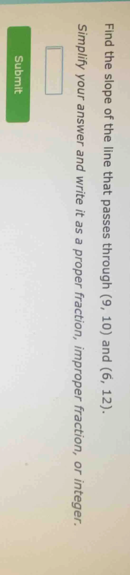 find the slope of the line that passes through (9, 10) and (6, 12). sim…