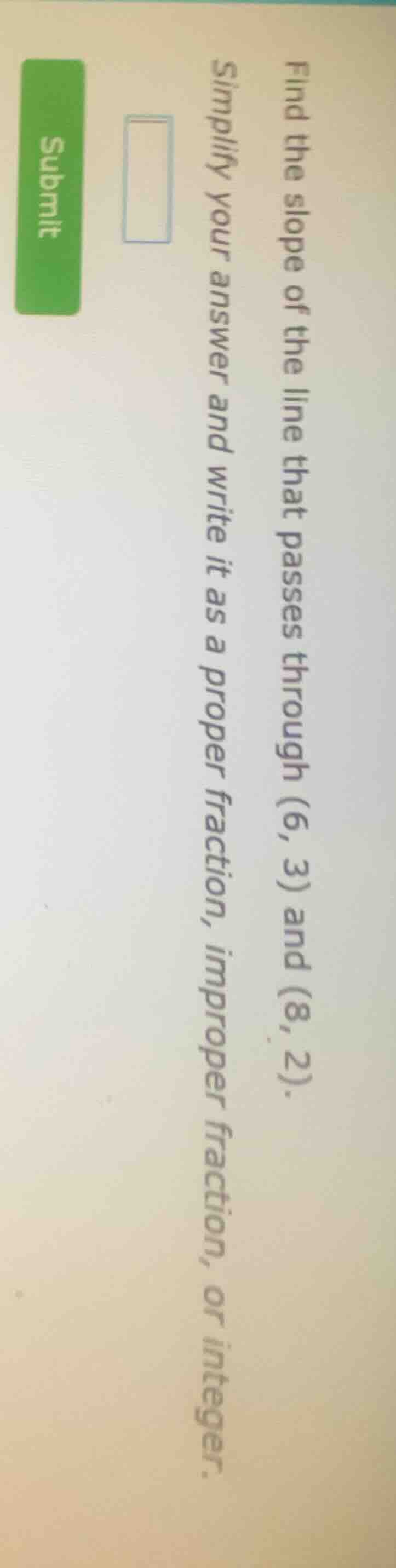 find the slope of the line that passes through (6, 3) and (8, 2). simpl…