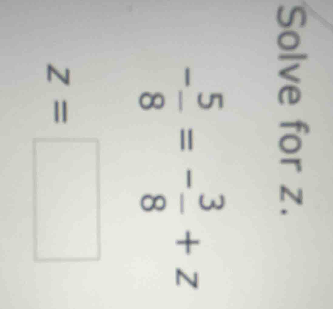 solve for z. $\frac{5}{8} = -\frac{3}{8} + z$ $z = square$