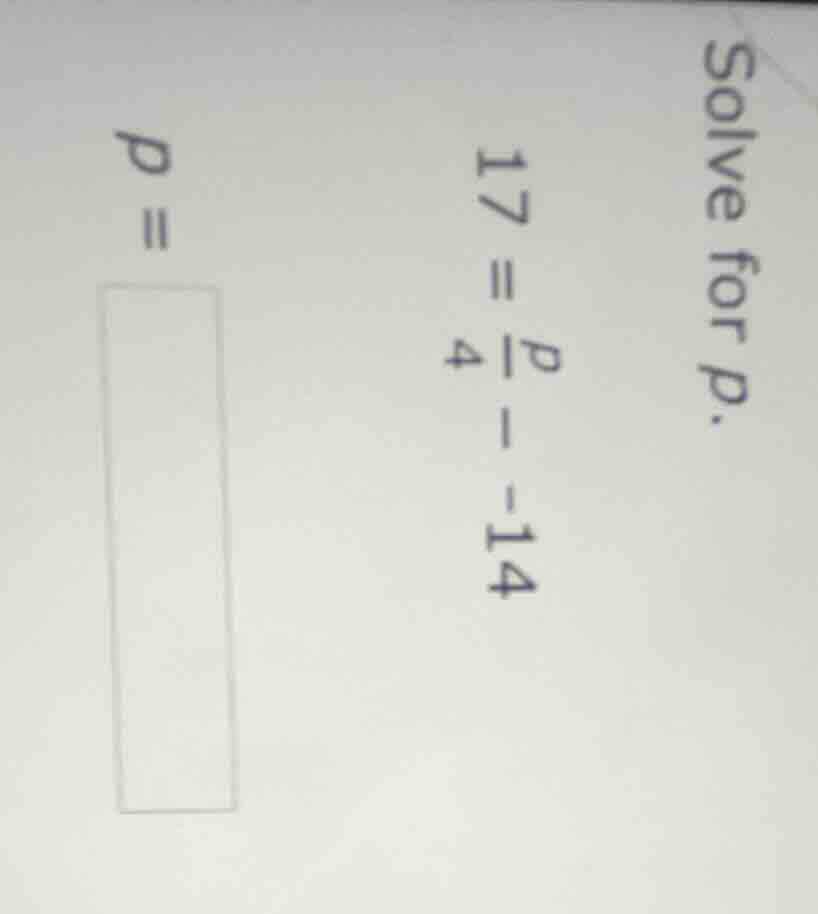 solve for p. $17 = \\frac{p}{4} - -14$ $p = \\square$