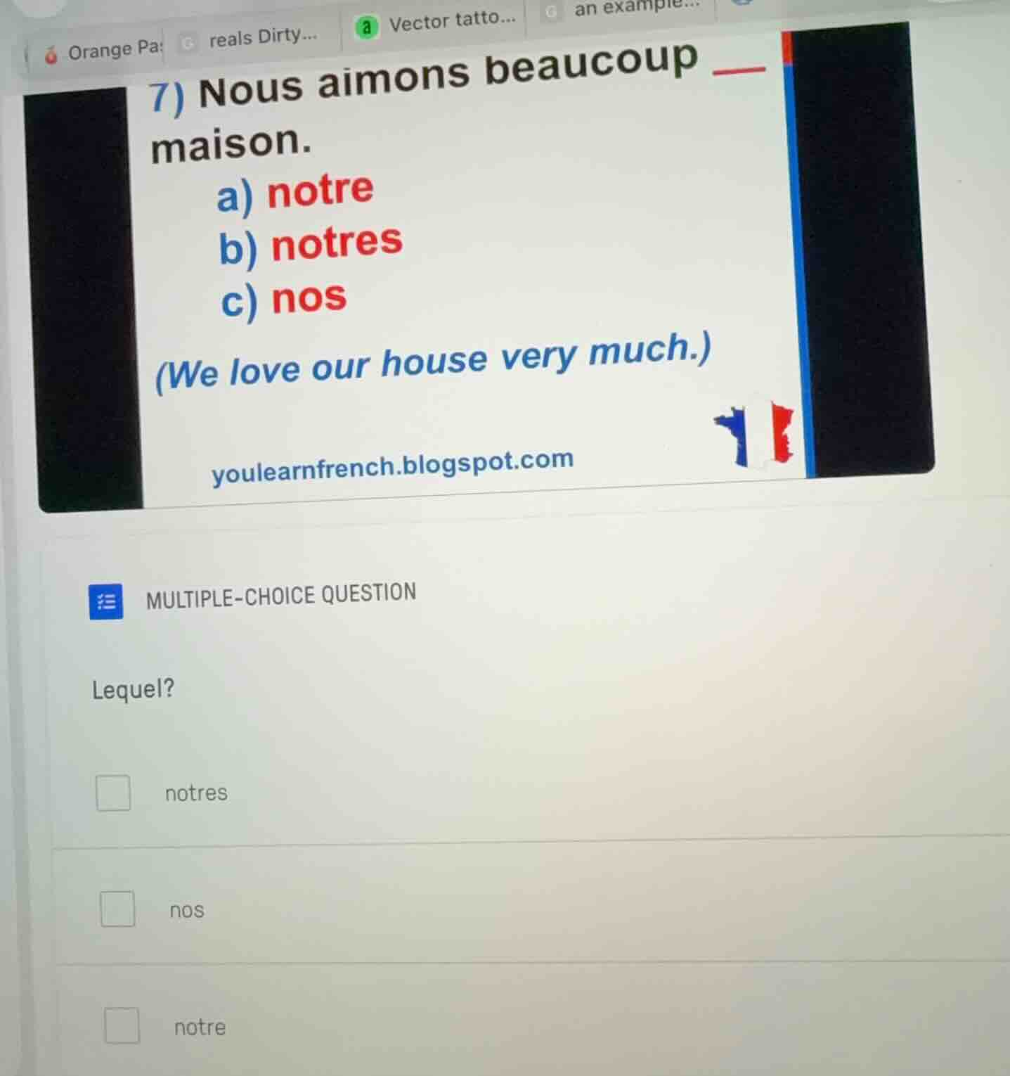 7) nous aimons beaucoup ___ maison. a) notre b) notres c) nos (we love …