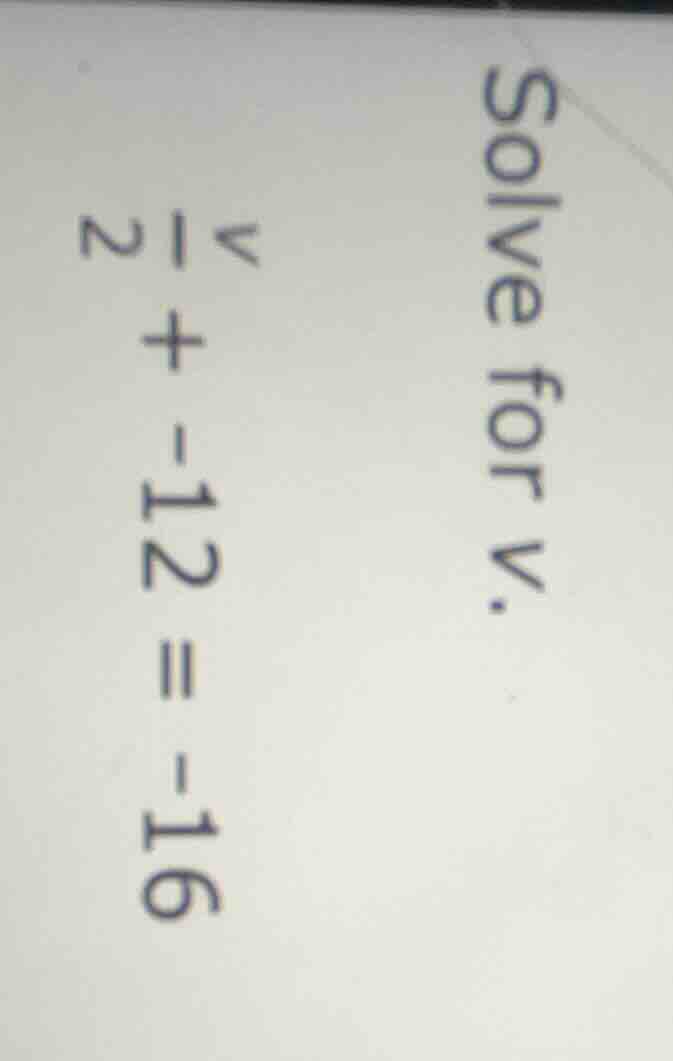 solve for v. $\frac{v}{2} + -12 = -16$