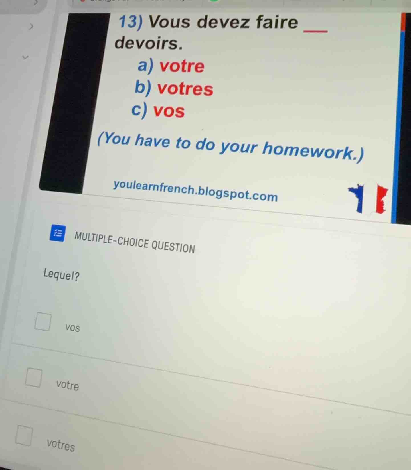 13) vous devez faire ___ devoirs. a) votre b) votres c) vos (you have t…