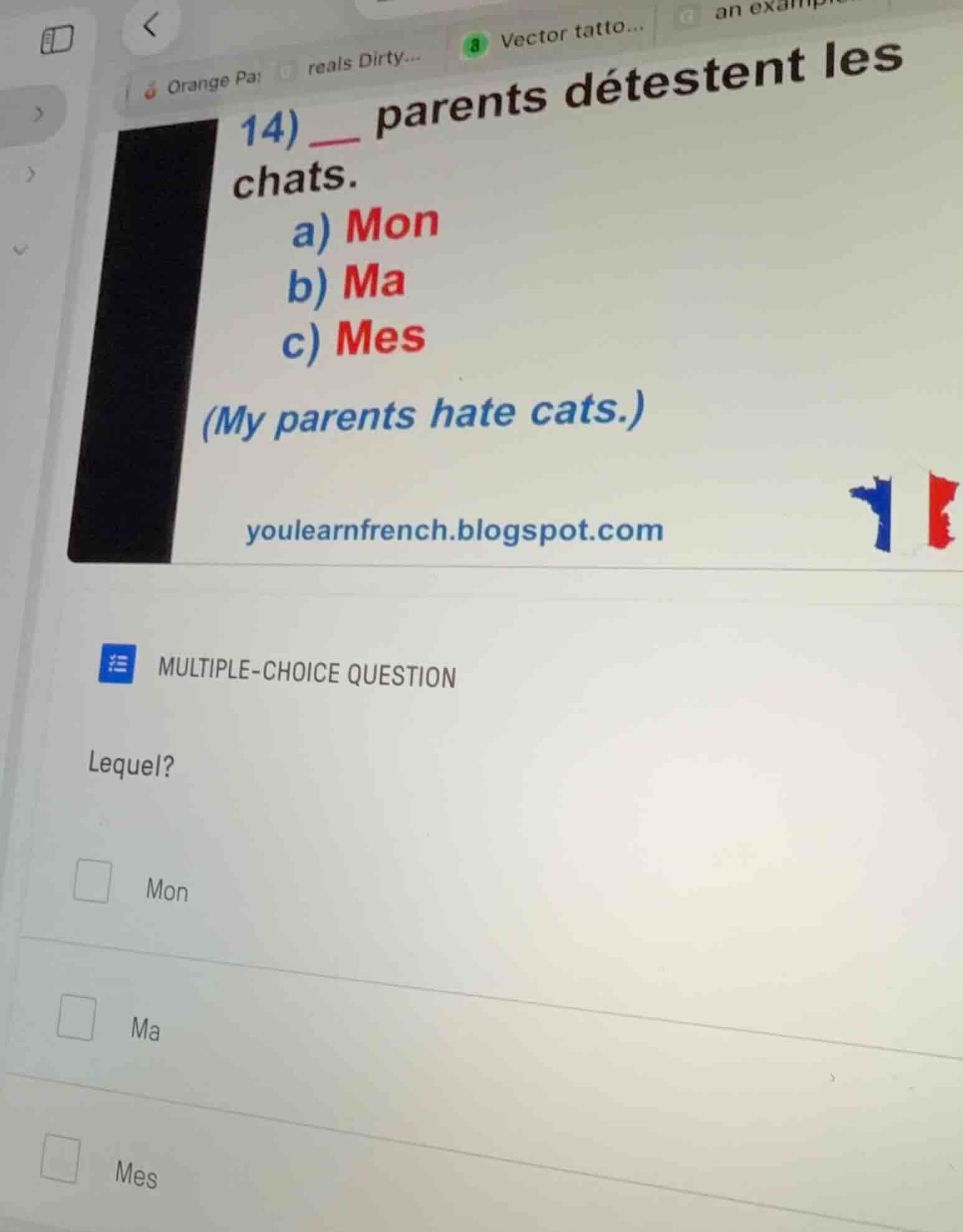 14) ___ parents détestent les chats. a) mon b) ma c) mes (my parents ha…