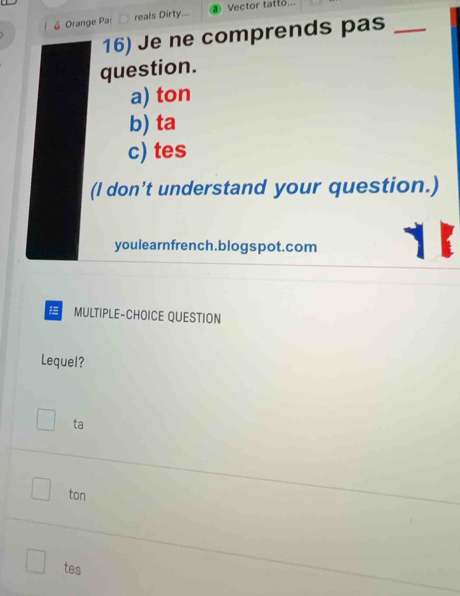 16) je ne comprends pas ___ question. a) ton b) ta c) tes (i dont under…