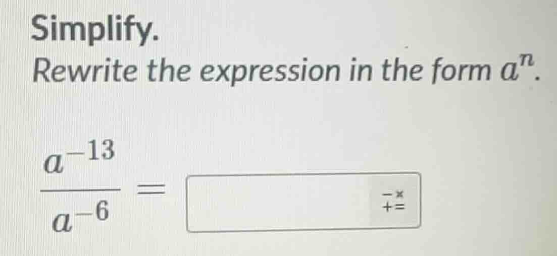 simplify. rewrite the expression in the form $a^{n}$. $\\frac{a^{-13}}{…