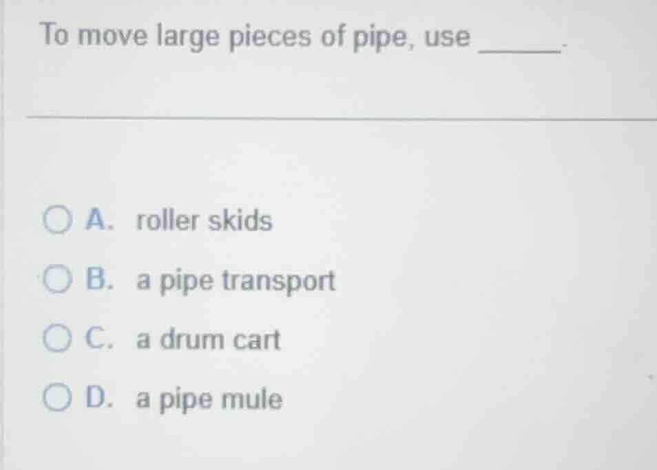 to move large pieces of pipe, use ______. a. roller skids b. a pipe tra…