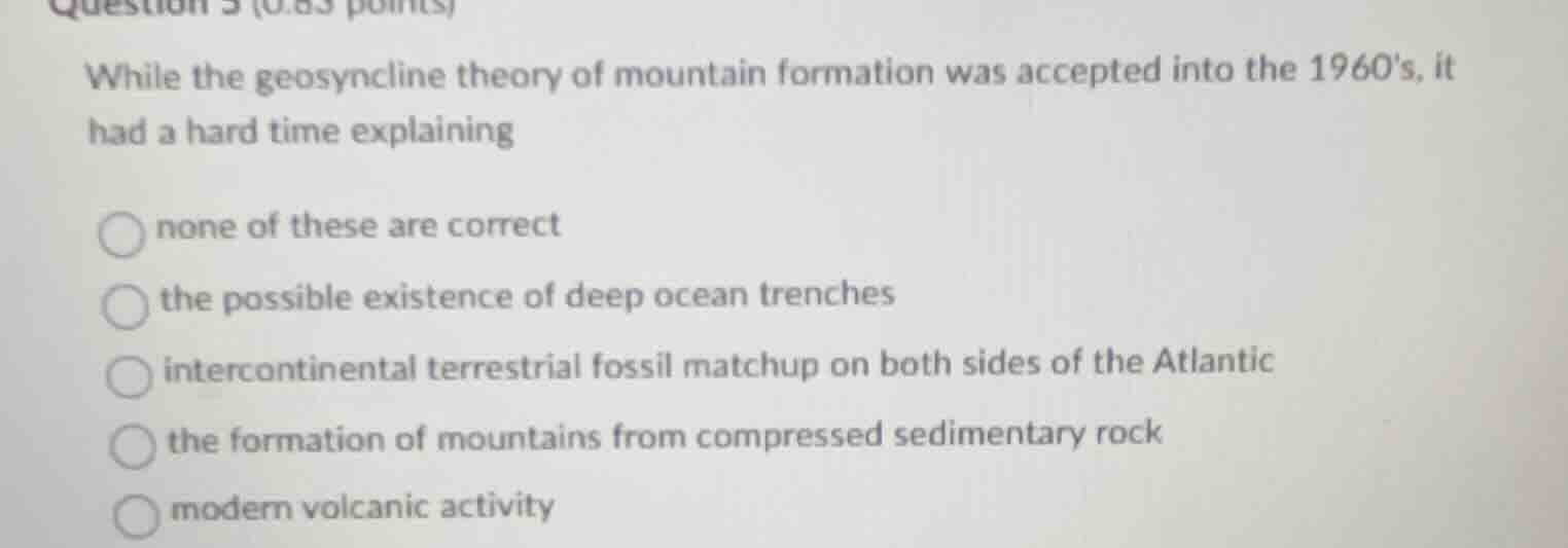 question 3 (0.83 points) while the geosyncline theory of mountain forma…
