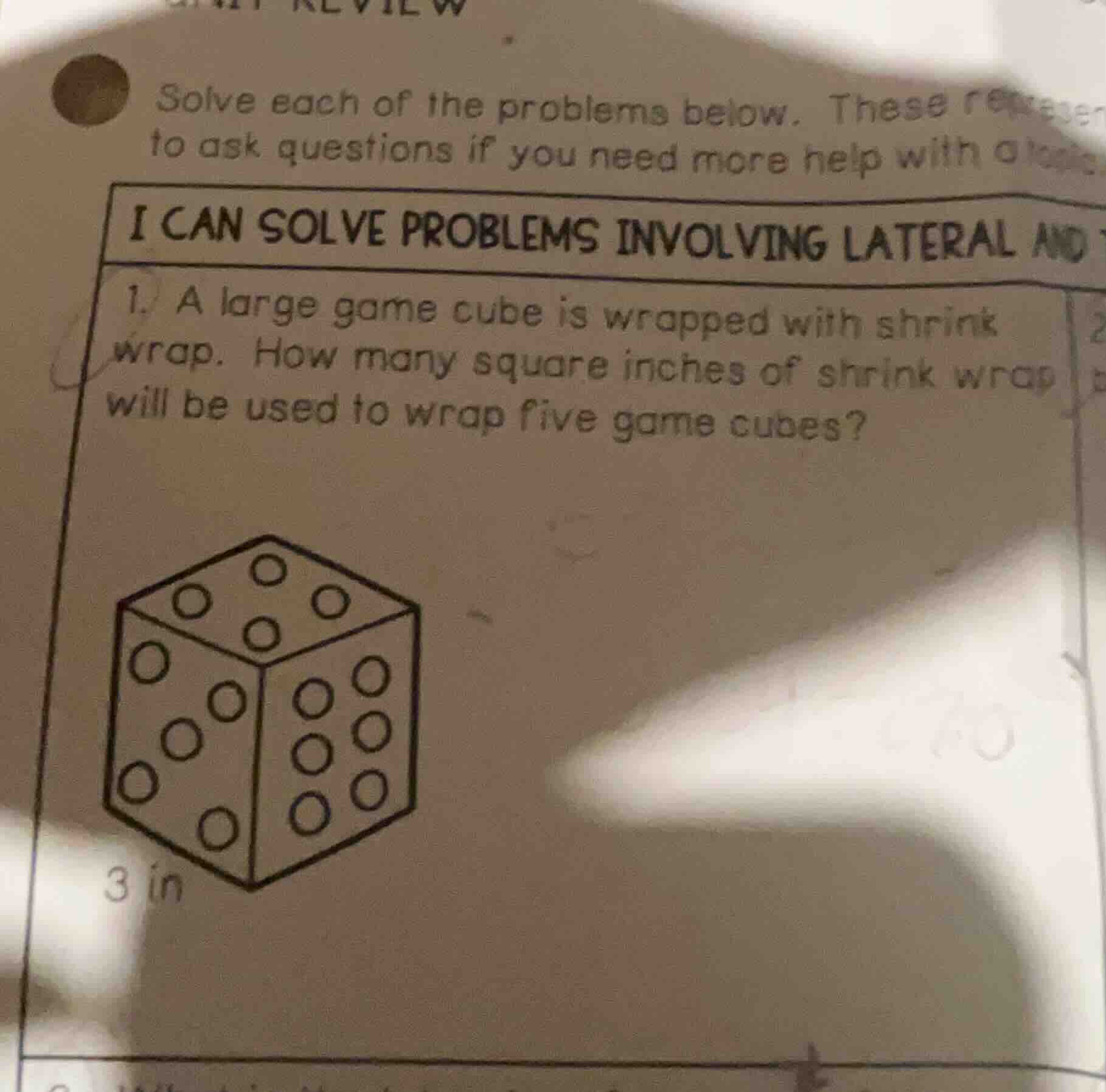 solve each of the problems below. these represen to ask questions if you need more help with a topii can solve problems involving lateral and1. a large game cube is wrapped with shrink wrap. how many square inches of shrink wrap will be used to wrap five game cubes?3 in