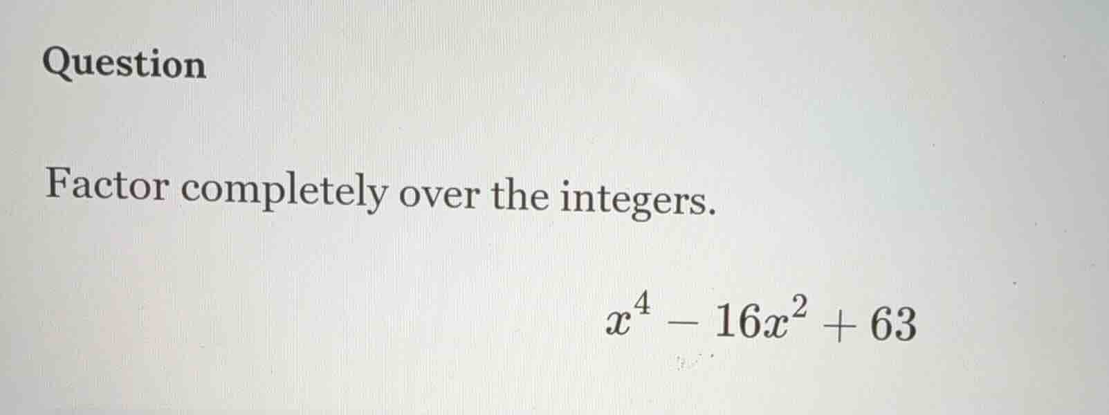 question factor completely over the integers. $x^{4}-16x^{2}+63$
