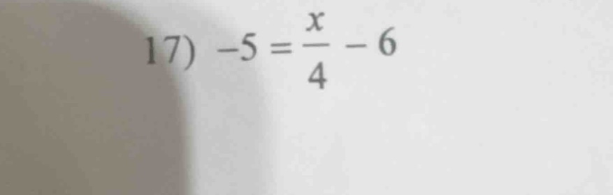 17) $-5 = \frac{x}{4} - 6$