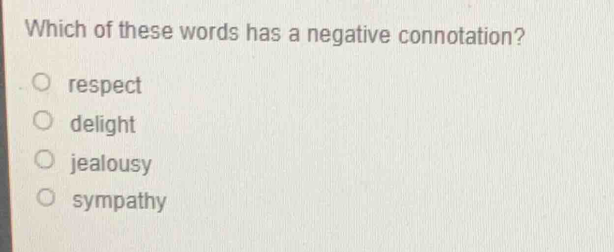 which of these words has a negative connotation?○ respect○ delight○ jea…