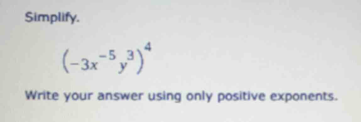 simplify. $(-3x^{-5}y^{3})^{4}$ write your answer using only positive e…