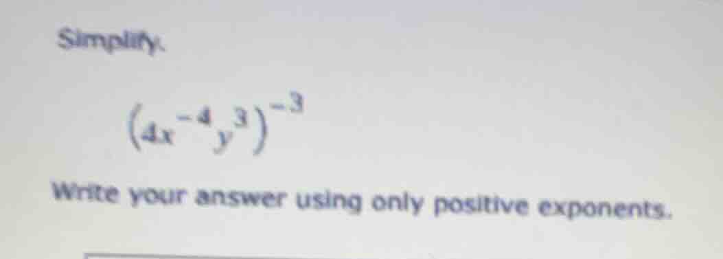 simplify. $(4x^{-4}y^{3})^{-3}$ write your answer using only positive e…