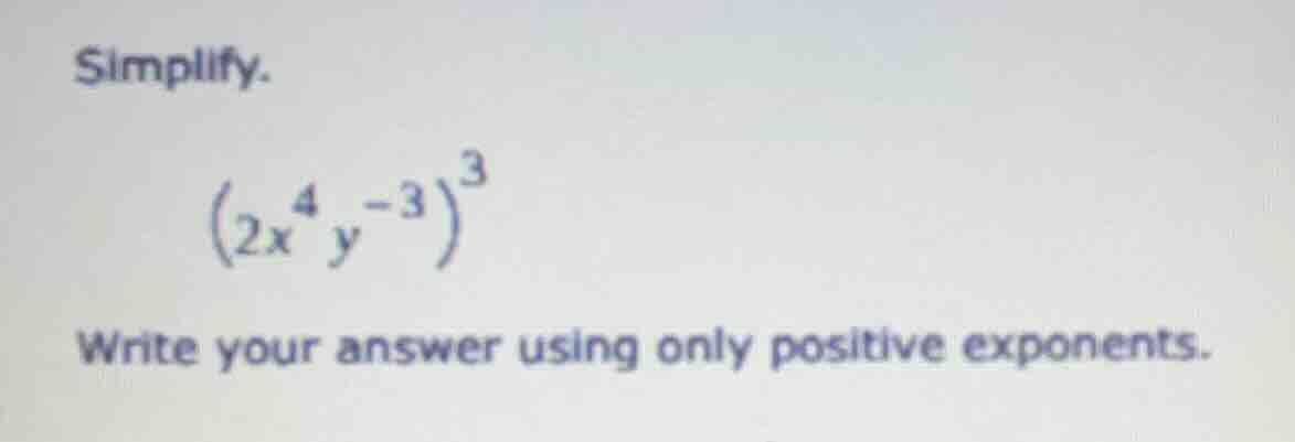 simplify. $(2x^{4}y^{-3})^{3}$ write your answer using only positive ex…