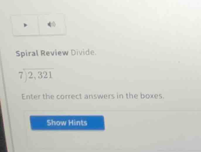 spiral review divide. $7\\enclose{longdiv}{2,321}$ enter the correct an…