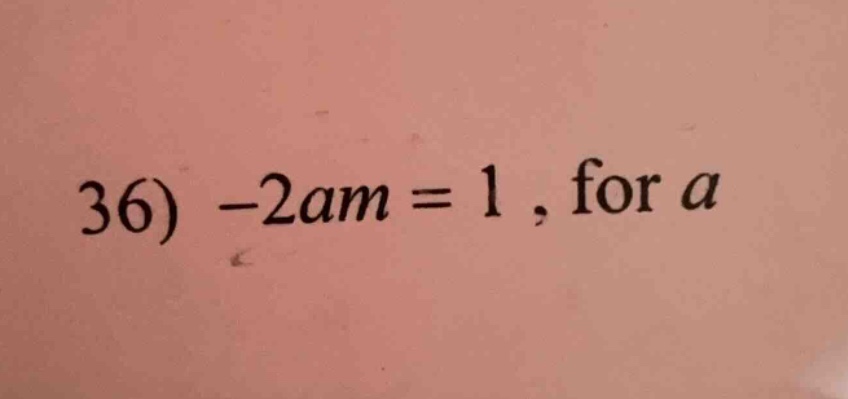 36) $-2am = 1$, for $a$