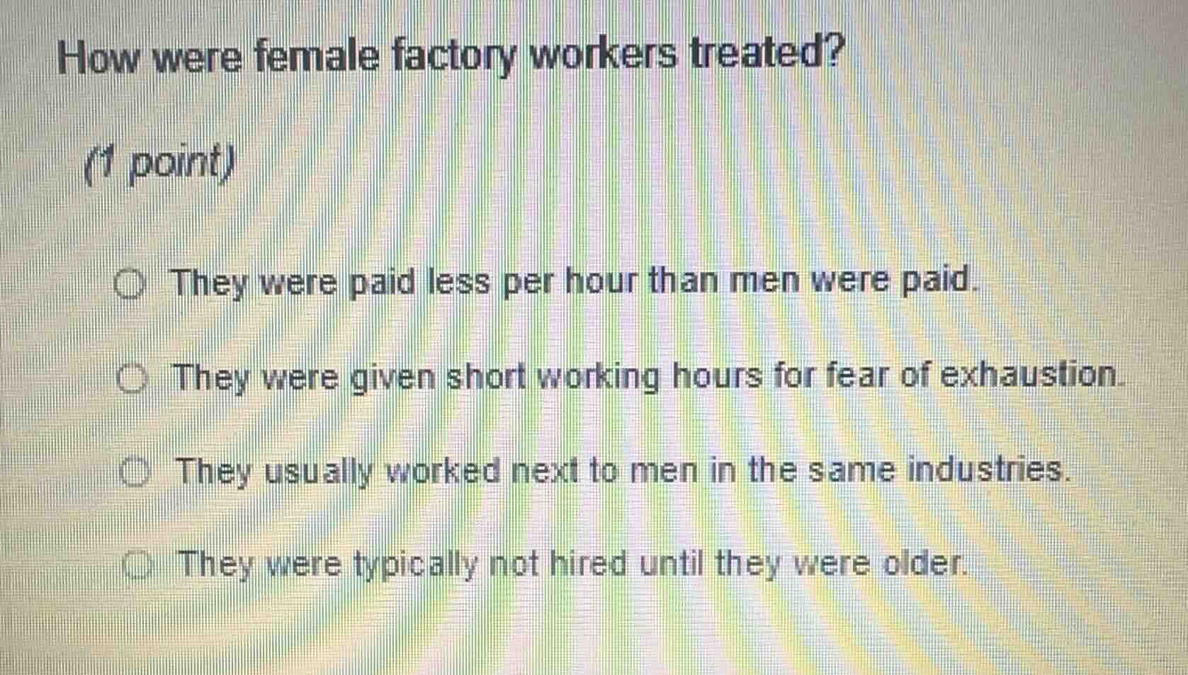 how were female factory workers treated?(1 point)○ they were paid less …