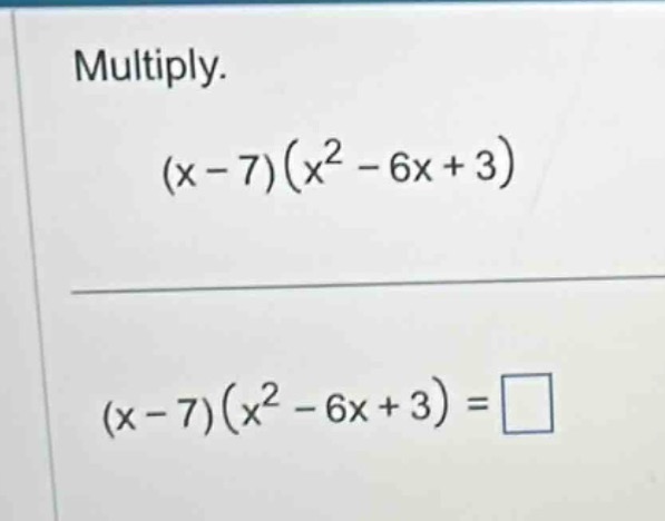 multiply. $(x - 7)(x^2 - 6x + 3)$ $(x - 7)(x^2 - 6x + 3) = \\square$