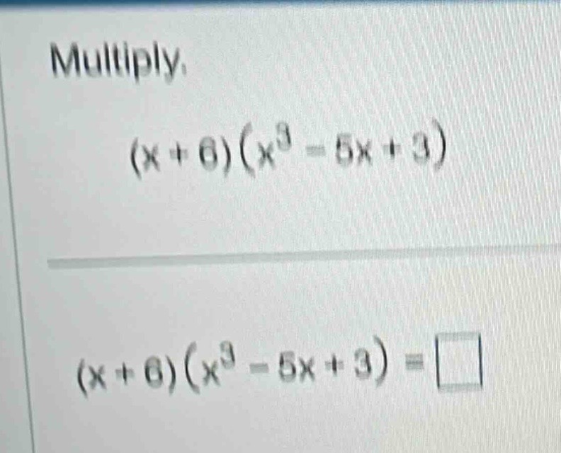 multiply. $(x + 6)(x^3 - 5x + 3)$ $(x + 6)(x^3 - 5x + 3) = \\square$