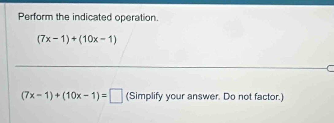 perform the indicated operation. $(7x - 1)+(10x - 1)$ $(7x - 1)+(10x - …