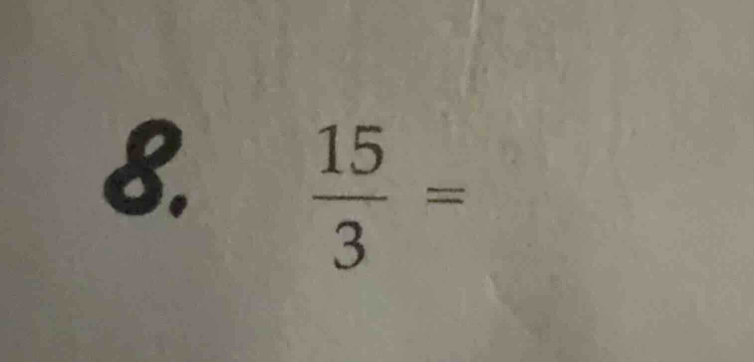 8. $\frac{15}{3} =$